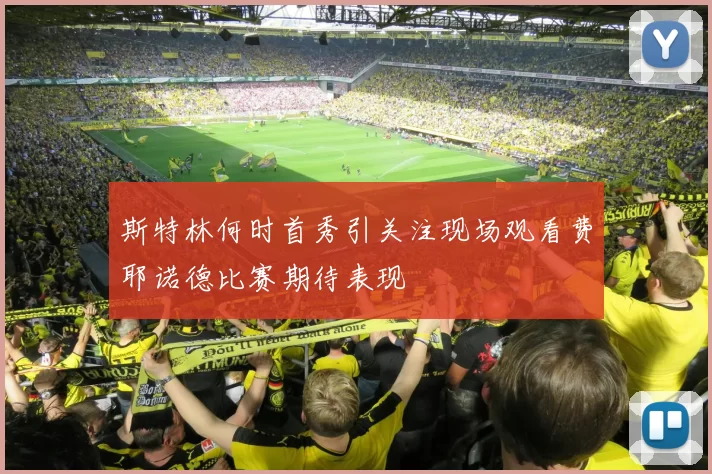 斯特林何时首秀引关注现场观看费耶诺德比赛期待表现