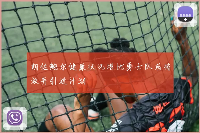 朗佐鲍尔健康状况堪忧勇士队或将放弃引进计划