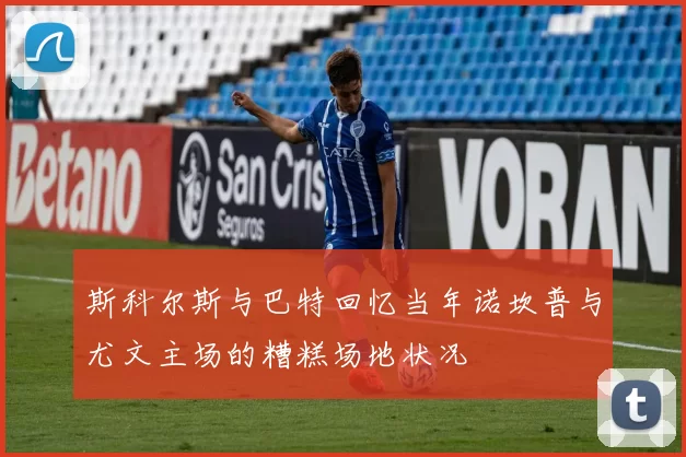 斯科尔斯与巴特回忆当年诺坎普与尤文主场的糟糕场地状况