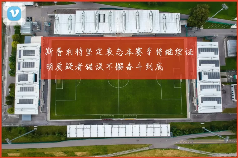 斯普利特坚定表态本赛季将继续证明质疑者错误不懈奋斗到底