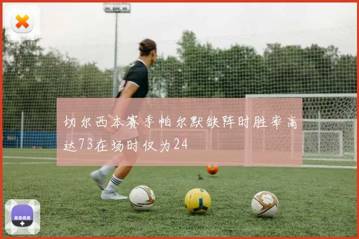切尔西本赛季帕尔默缺阵时胜率高达73在场时仅为24