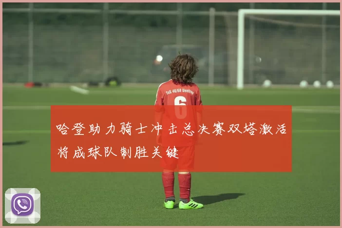 哈登助力骑士冲击总决赛双塔激活将成球队制胜关键