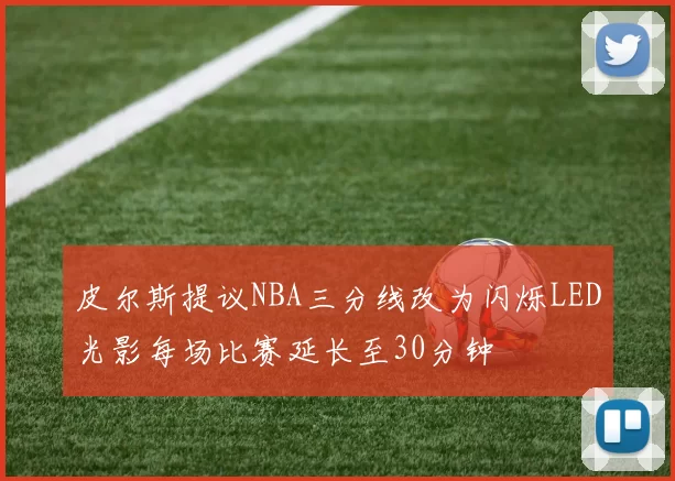 皮尔斯提议NBA三分线改为闪烁LED光影每场比赛延长至30分钟