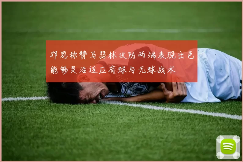 邓恩称赞马瑟林攻防两端表现出色能够灵活适应有球与无球战术
