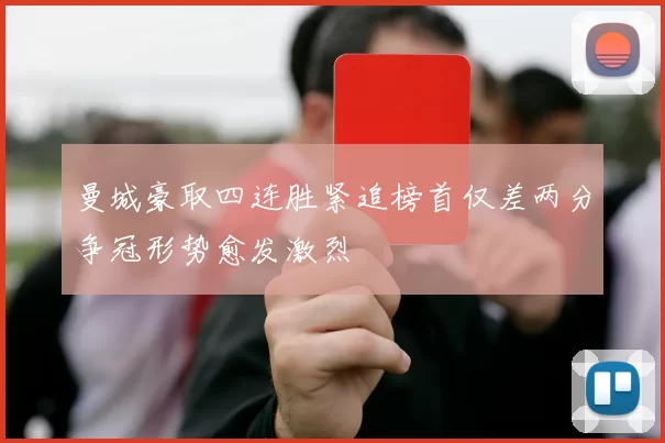 曼城豪取四连胜紧追榜首仅差两分争冠形势愈发激烈