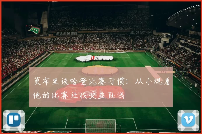 莫布里谈哈登比赛习惯：从小观看他的比赛让我受益匪浅