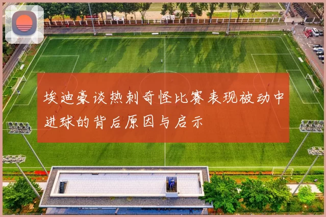 埃迪豪谈热刺奇怪比赛表现被动中进球的背后原因与启示