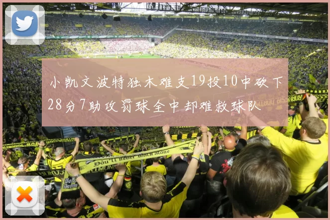 小凯文波特独木难支19投10中砍下28分7助攻罚球全中却难救球队