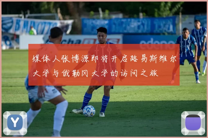 媒体人张博源即将开启路易斯维尔大学与俄勒冈大学的访问之旅